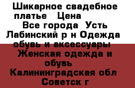 Шикарное свадебное платье › Цена ­ 7 000 - Все города, Усть-Лабинский р-н Одежда, обувь и аксессуары » Женская одежда и обувь   . Калининградская обл.,Советск г.